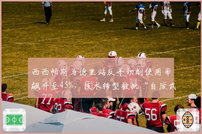 西西帕斯马德里站反手切削使用率飙升至45%，技术转型被批“自废武功”