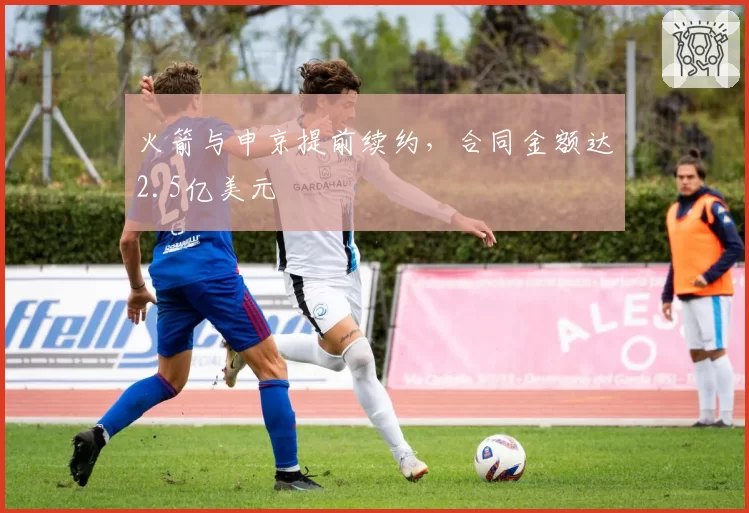 火箭与申京提前续约,合同金额达2.5亿美元