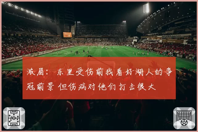 浓眉：东里受伤前我看好湖人的争冠前景 但伤病对他们打击很大