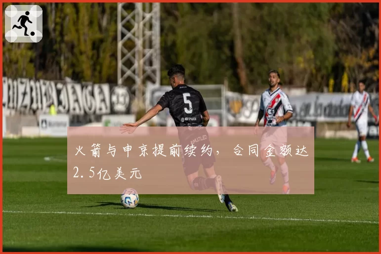 火箭与申京提前续约,合同金额达2.5亿美元