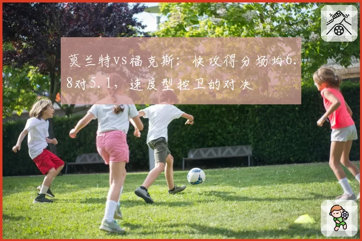 莫兰特vs福克斯：快攻得分场均6.8对5.1，速度型控卫的对决