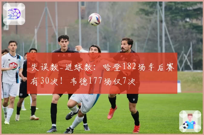 失误数_进球数：哈登182场季后赛有30次！韦德177场仅7次