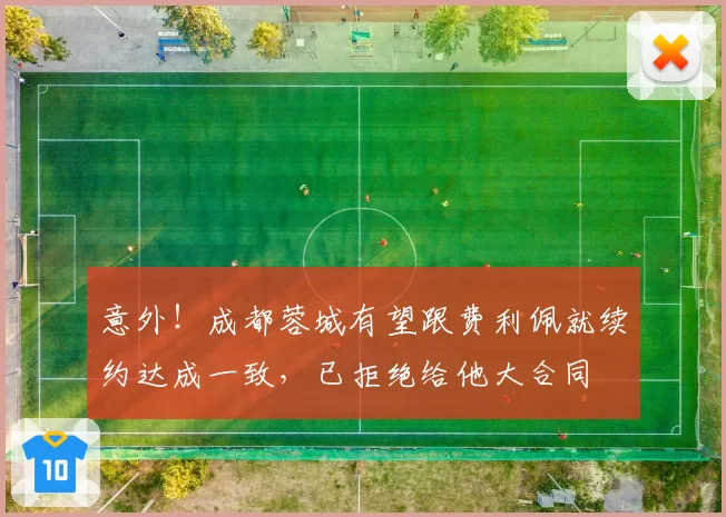 意外！成都蓉城有望跟费利佩就续约达成一致，已拒绝给他大合同
