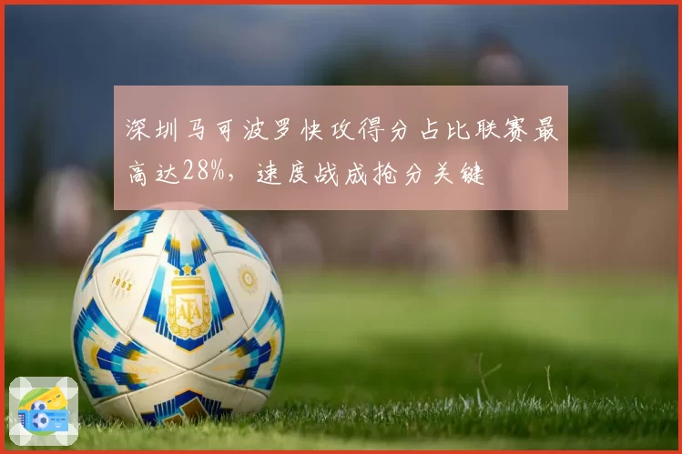 深圳马可波罗快攻得分占比联赛最高达28%,速度战成抢分关键