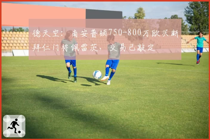德天空：南安普顿750-800万欧买断拜仁门将佩雷茨，交易已敲定
