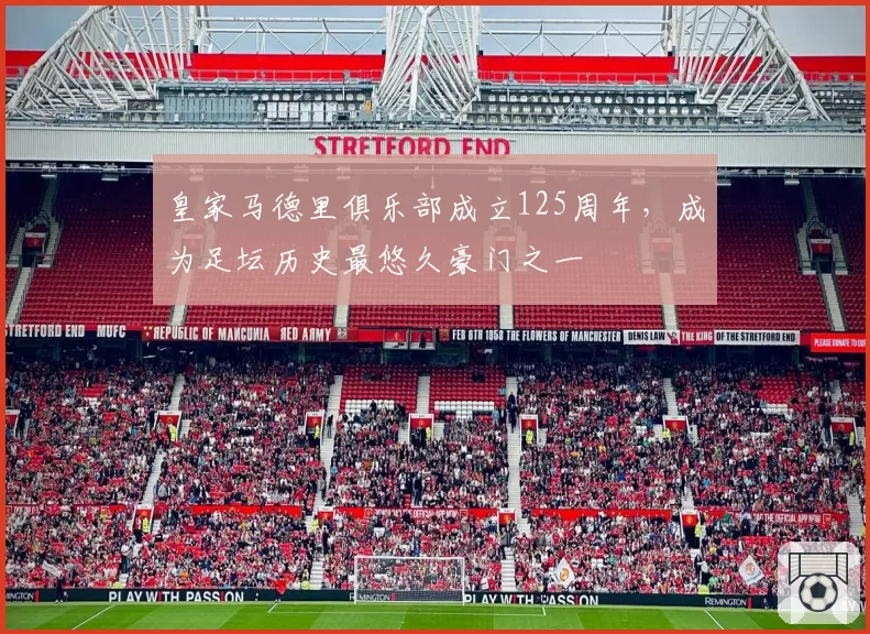 皇家马德里俱乐部成立125周年,成为足坛历史最悠久豪门之一
