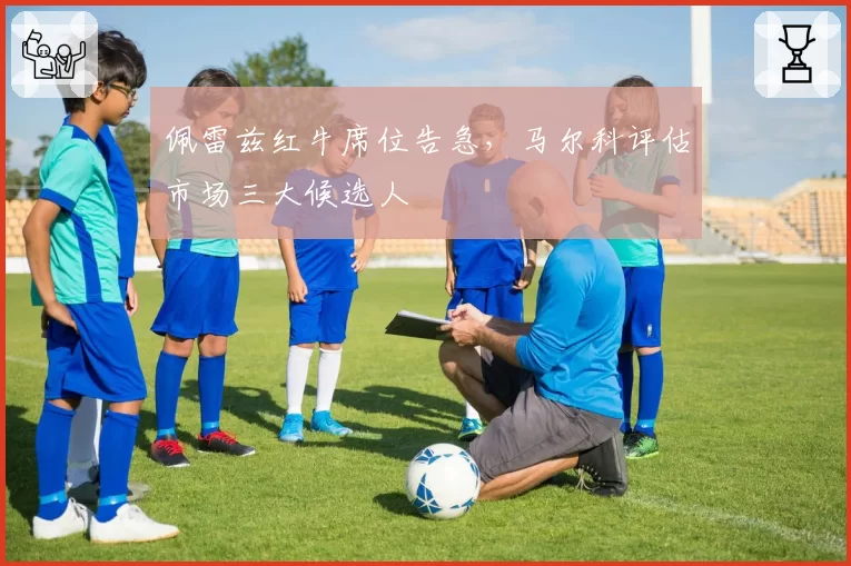 佩雷兹红牛席位告急,马尔科评估市场三大候选人
