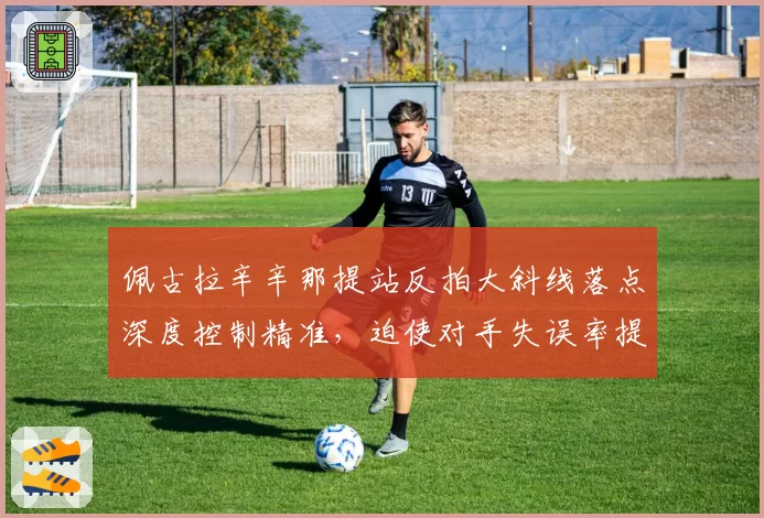 佩古拉辛辛那提站反拍大斜线落点深度控制精准，迫使对手失误率提升30%