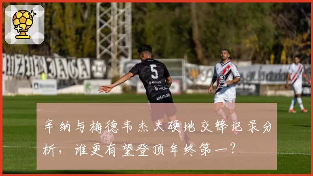 辛纳与梅德韦杰夫硬地交锋记录分析，谁更有望登顶年终第一？