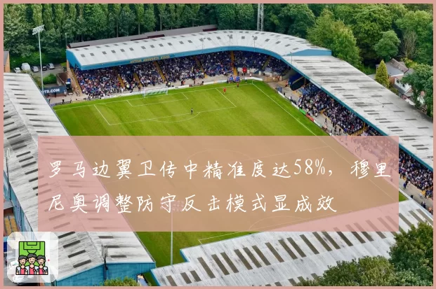 罗马边翼卫传中精准度达58%，穆里尼奥调整防守反击模式显成效