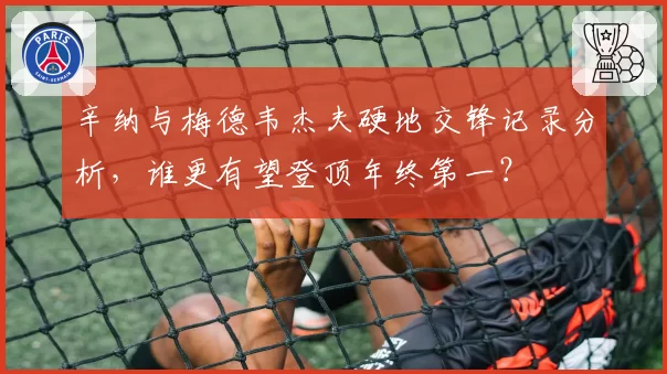 辛纳与梅德韦杰夫硬地交锋记录分析，谁更有望登顶年终第一？