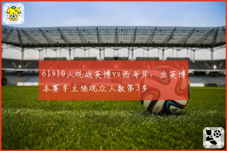 61910人观战英博vs西海岸，为英博本赛季主场观众人数第3多
