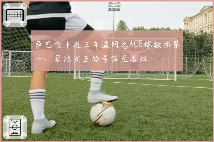 萨巴伦卡近三年温网总ACE球数排第一，草地女王称号实至名归