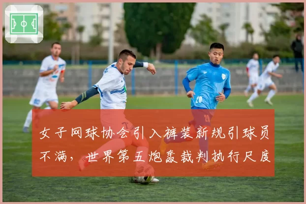女子网球协会引入裤装新规引球员不满，世界第五炮轰裁判执行尺度完全双标