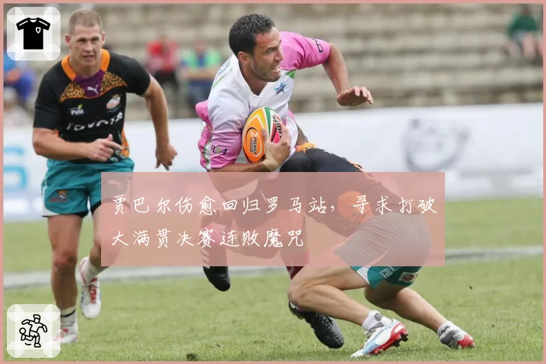 贾巴尔伤愈回归罗马站，寻求打破大满贯决赛连败魔咒