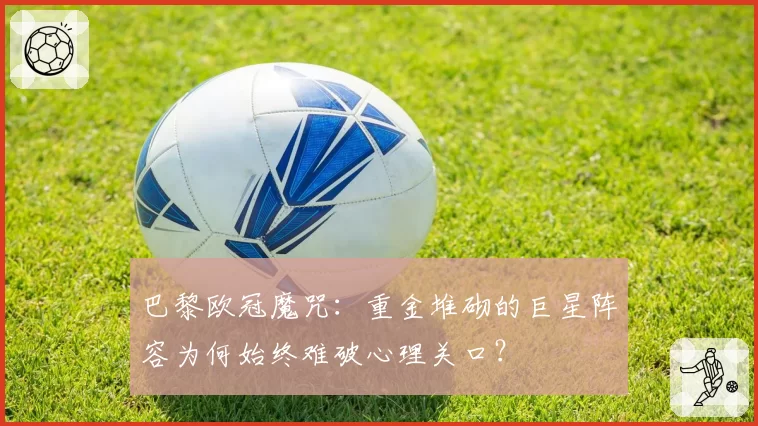 巴黎欧冠魔咒：重金堆砌的巨星阵容为何始终难破心理关口？
