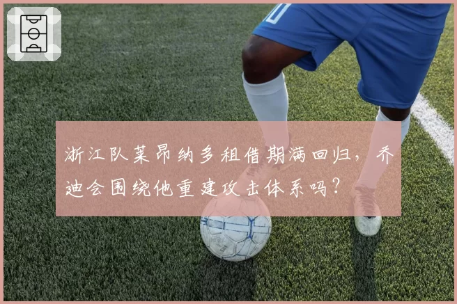 浙江队莱昂纳多租借期满回归,乔迪会围绕他重建攻击体系吗?