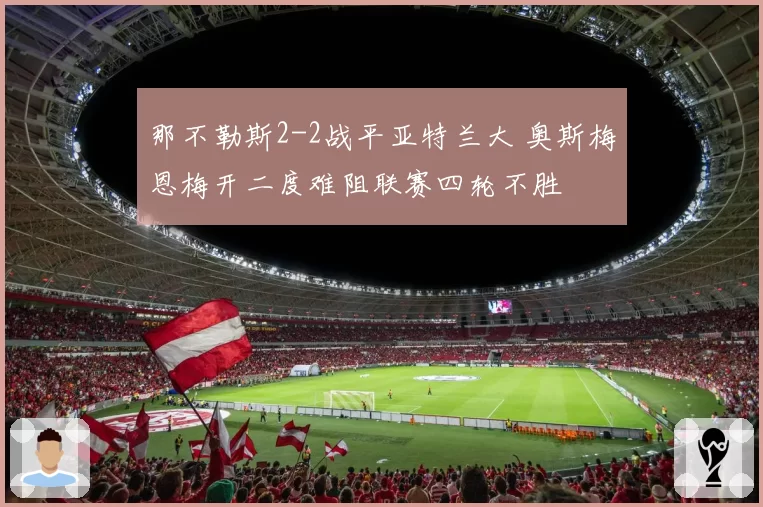 那不勒斯2-2战平亚特兰大 奥斯梅恩梅开二度难阻联赛四轮不胜